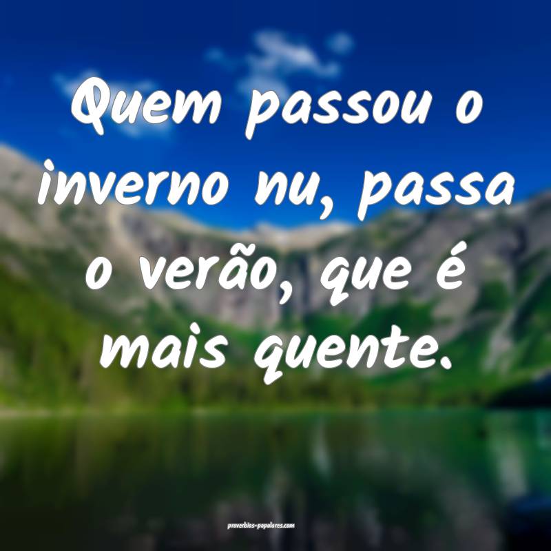 Quem passou o inverno nu, passa o verão, que é m ...