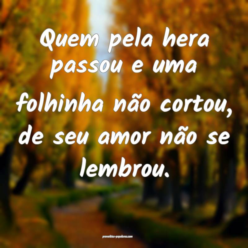 Quem pela hera passou e uma folhinha não cortou,  ...