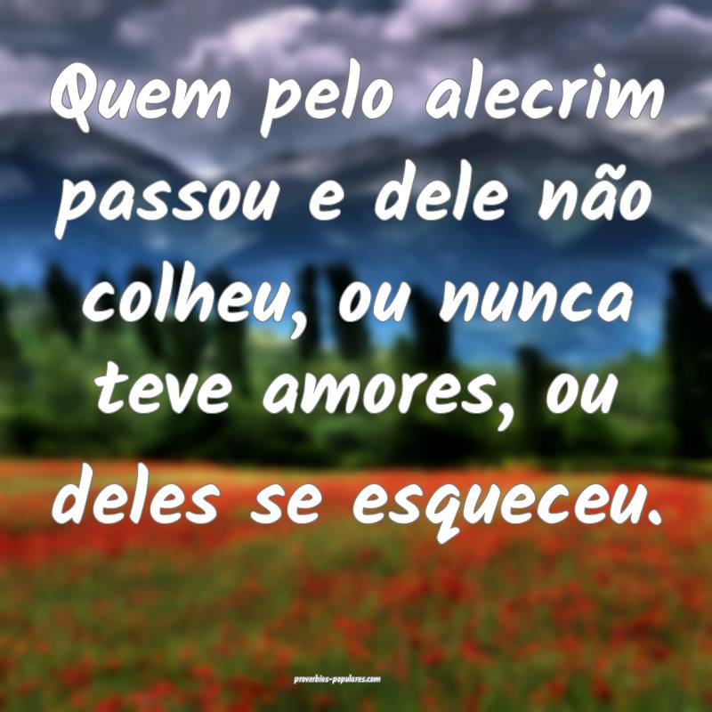Quem pelo alecrim passou e dele não colheu, ou nu ...