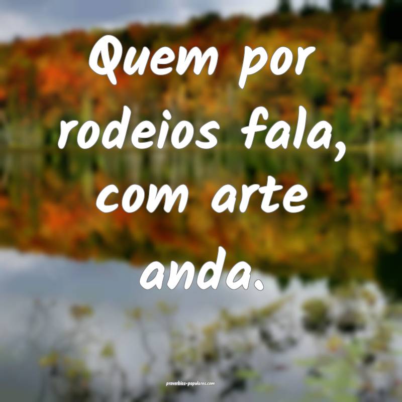 Quem por rodeios fala, com arte anda.
 ...