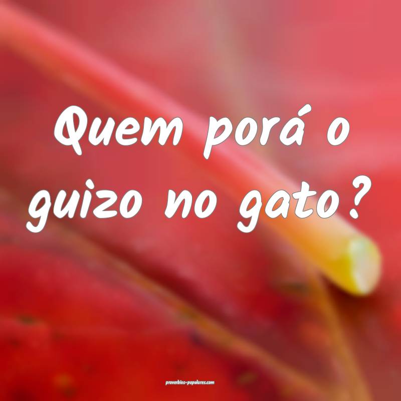 Quem porá o guizo no gato?
...