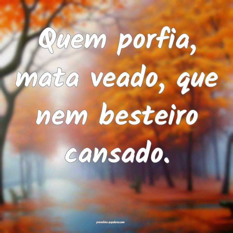 Quem porfia, mata veado, que nem besteiro cansado.
...