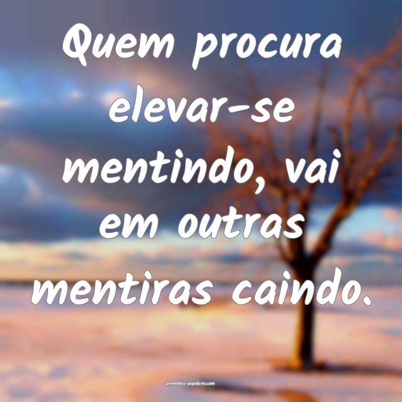 Quem procura elevar-se mentindo, vai em outras mentiras caindo.
...