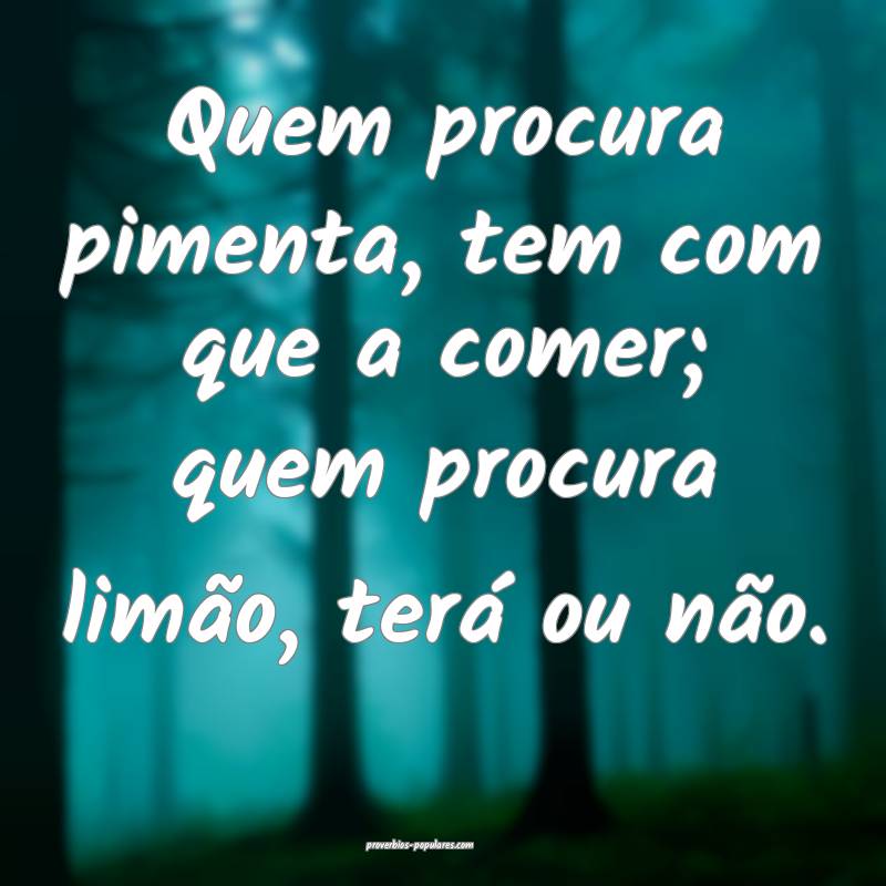 Quem procura pimenta, tem com que a comer; quem procura limão, terá ...