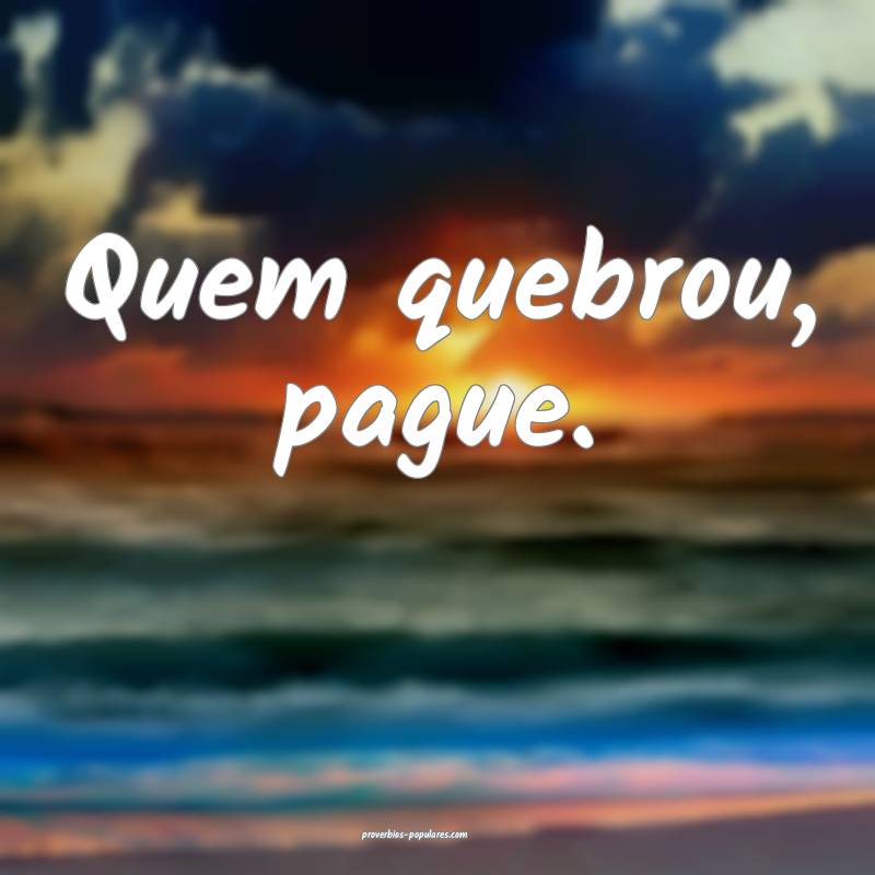 Quem quebrou, pague.
...