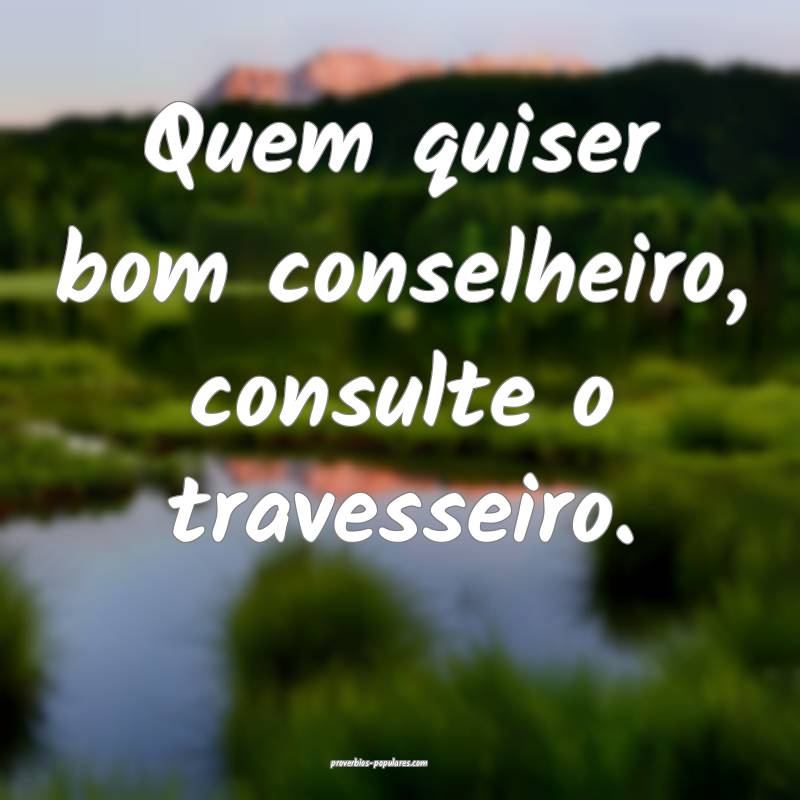 Quem quiser bom conselheiro, consulte o travesseiro.
...
