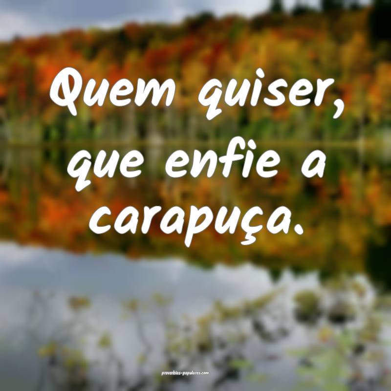 Quem quiser, que enfie a carapuça.
...