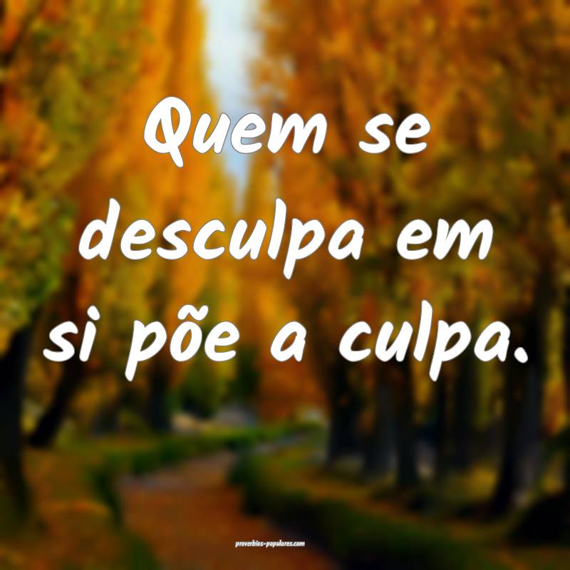 Quem se desculpa em si põe a culpa.
...