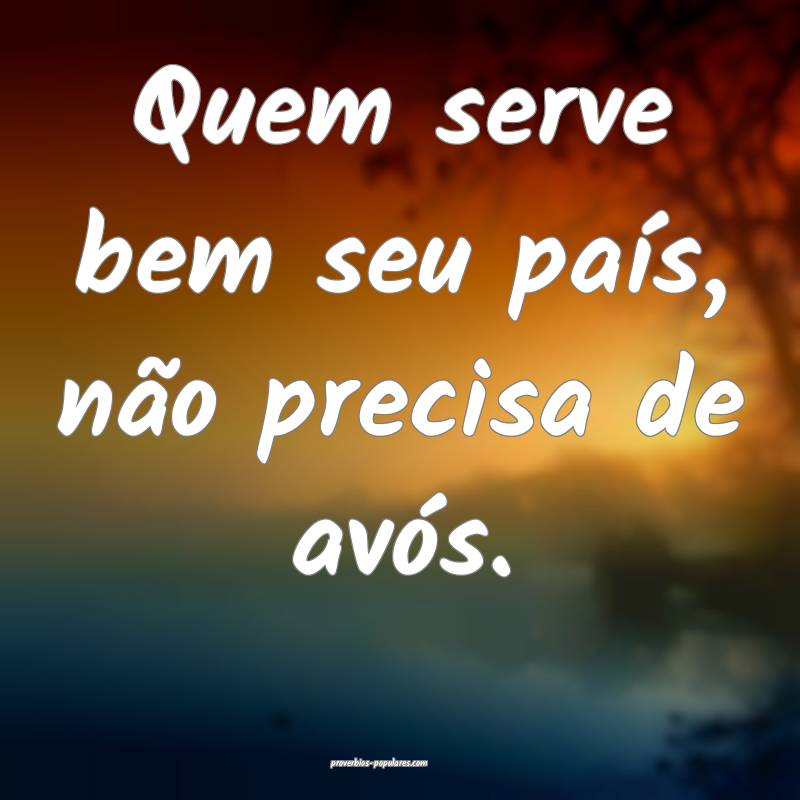 Quem serve bem seu país, não precisa de avós.
 ...