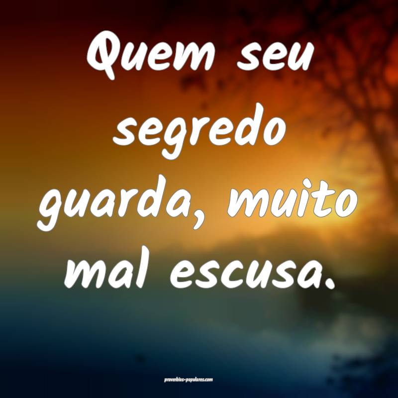 Quem seu segredo guarda, muito mal escusa.
...