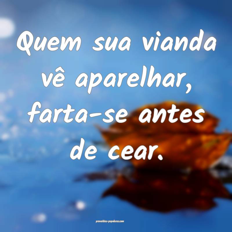 Quem sua vianda vê aparelhar, farta-se antes de c ...