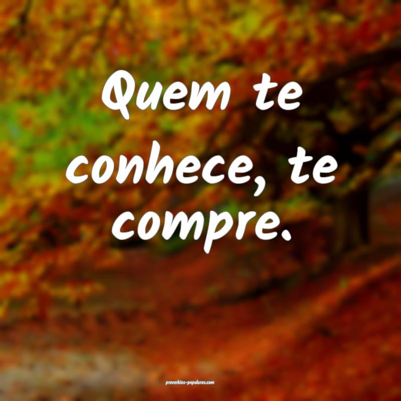 Quem te conhece, te compre.
 ...