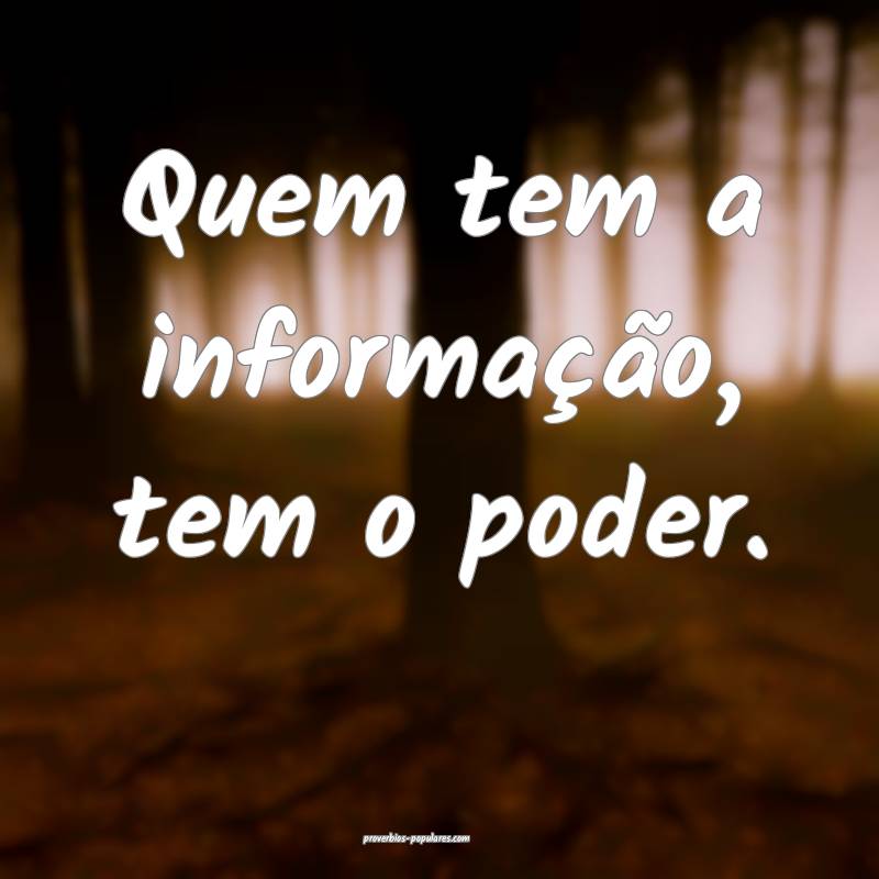 Quem tem a informação, tem o poder.
...