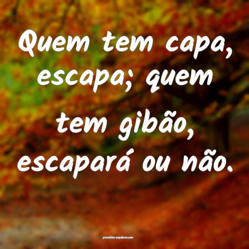 Quem tem capa, escapa; quem tem gibão, escapará ou não.
...