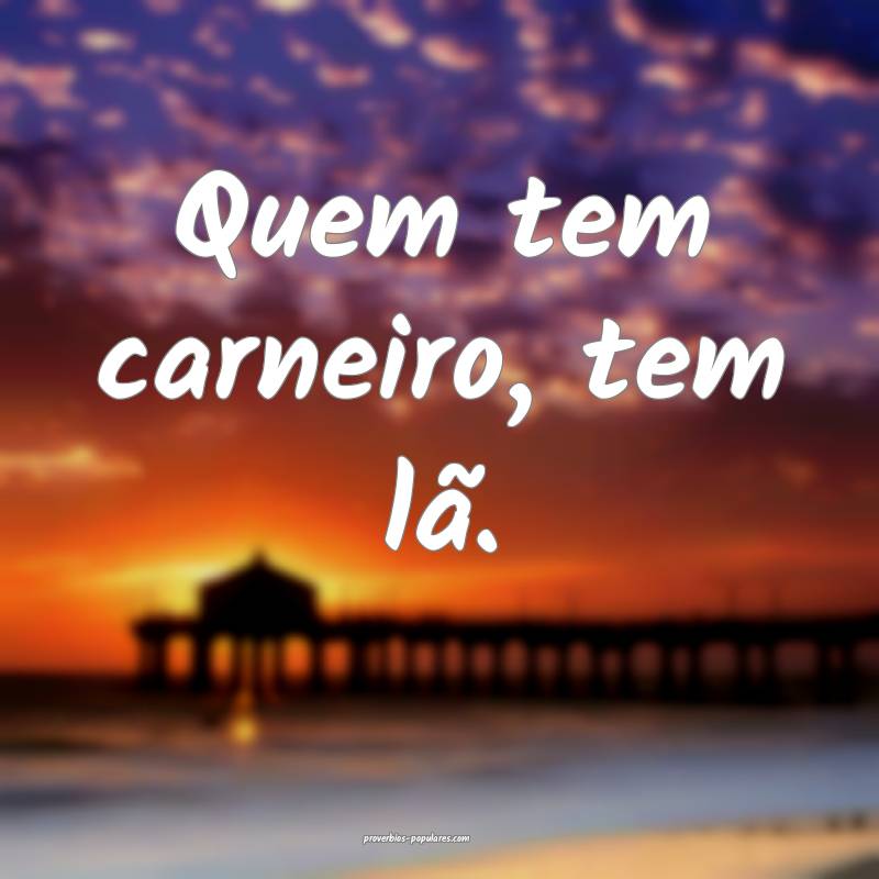 Quem tem carneiro, tem lã.
...