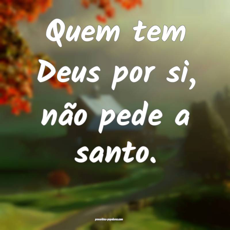 Quem tem Deus por si, não pede a santo.
...