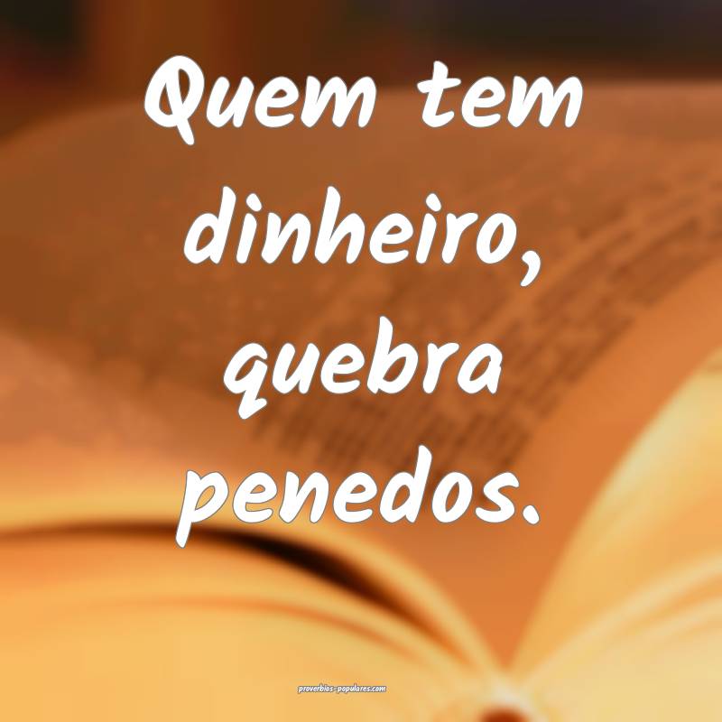 Quem tem dinheiro, quebra penedos.
 ...