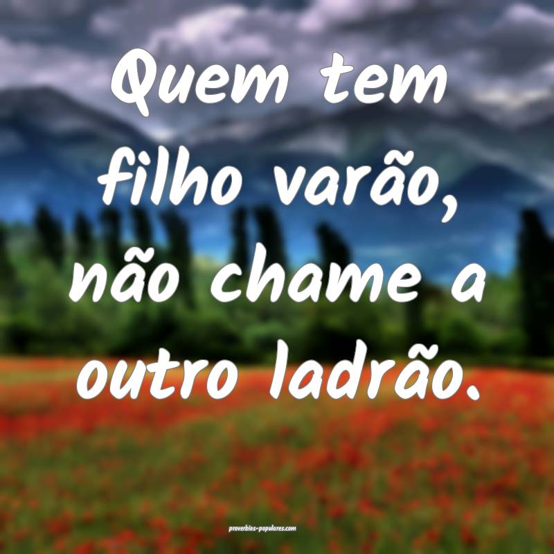 Quem tem filho varão, não chame a outro ladrão.
...