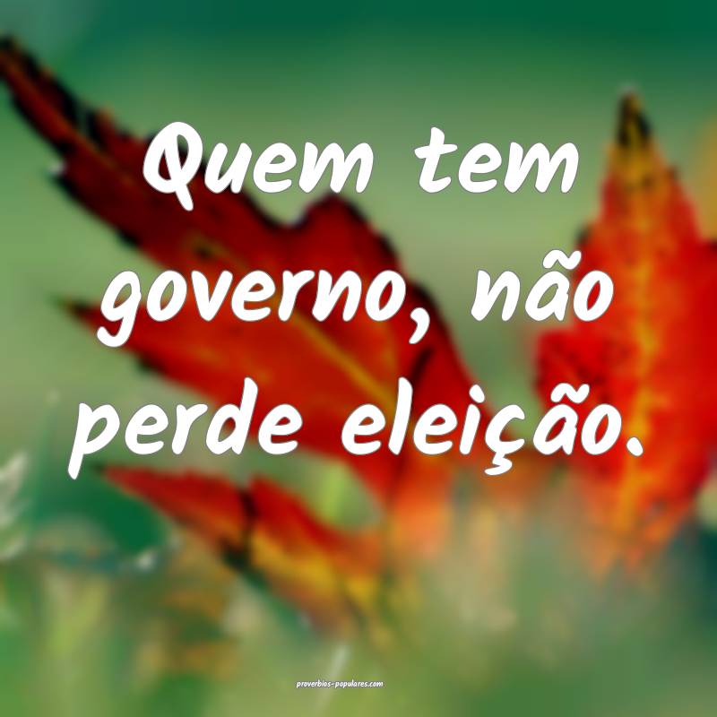 Quem tem governo, não perde eleição.
...