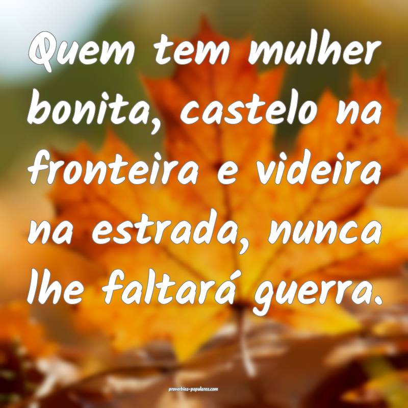 Quem tem mulher bonita, castelo na fronteira e videira na estrada, nun...