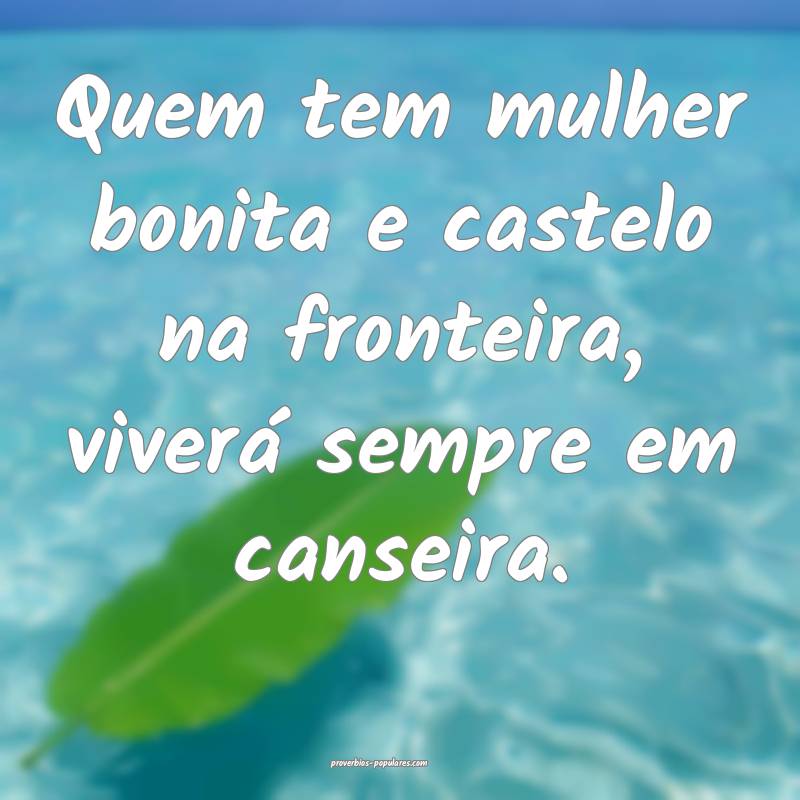 Quem tem mulher bonita e castelo na fronteira, viv ...