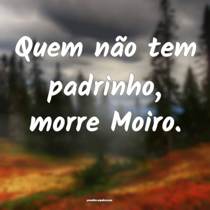 Quem não tem padrinho, morre Moiro.
...