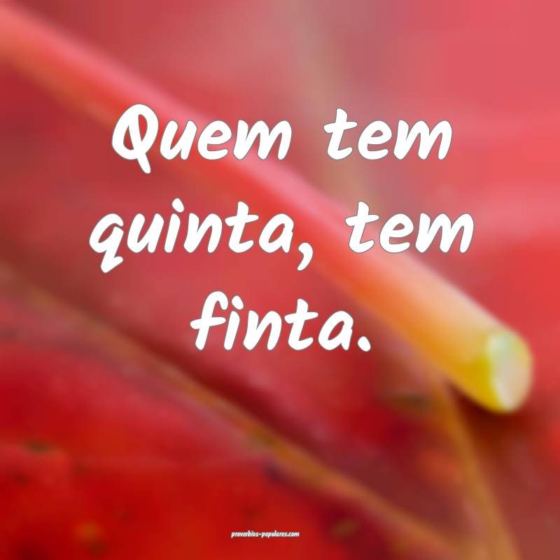 Quem tem quinta, tem finta.
...