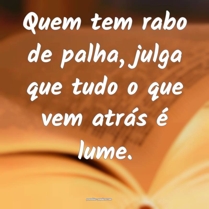 Quem tem rabo de palha, julga que tudo o que vem a ...