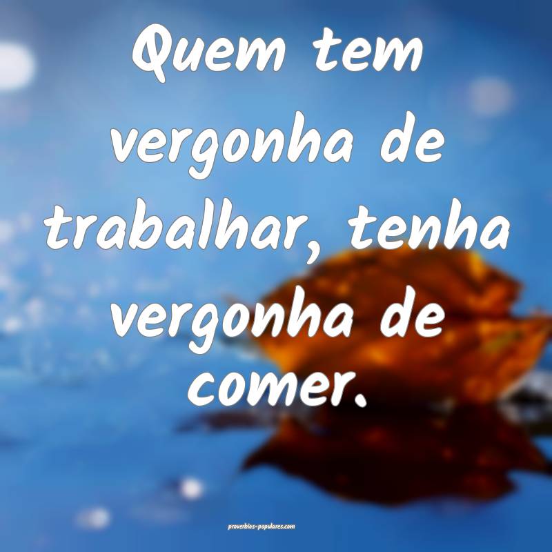 Quem tem vergonha de trabalhar, tenha vergonha de  ...