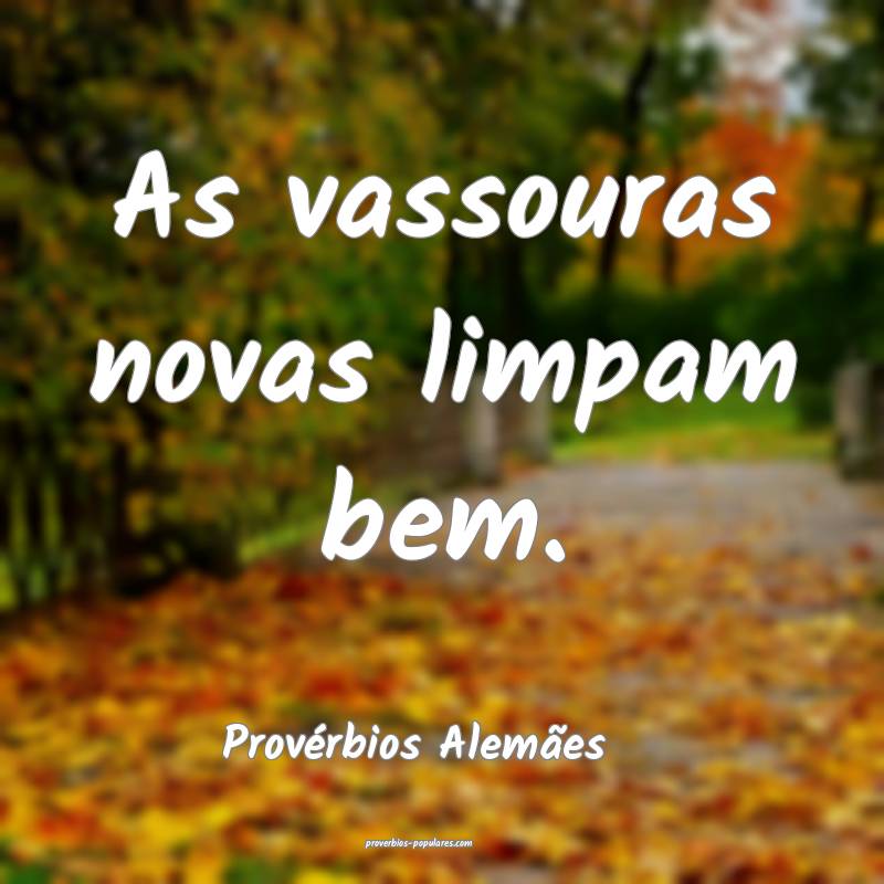 As vassouras novas limpam bem.
...