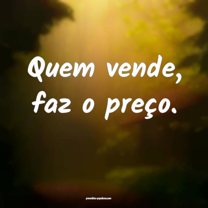 Quem vende, faz o preço.
...