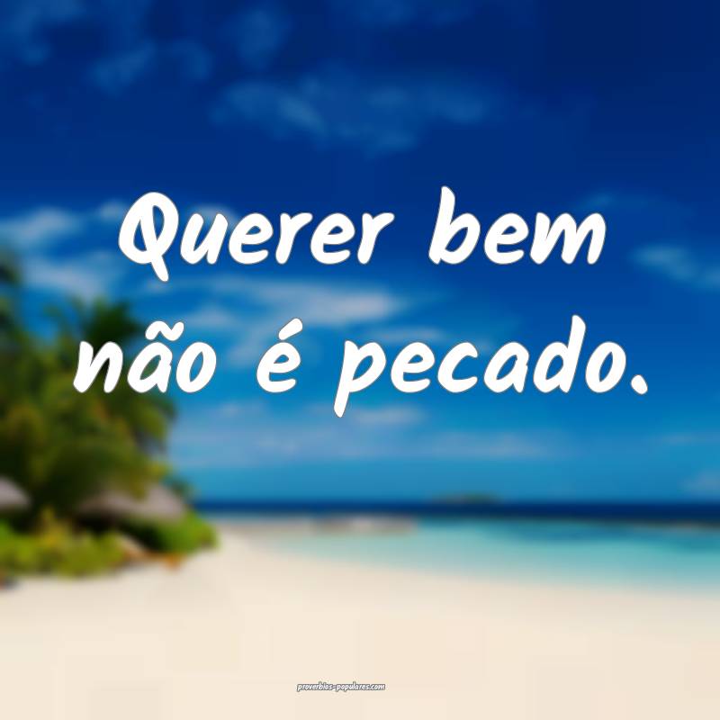 Querer bem não é pecado.
...