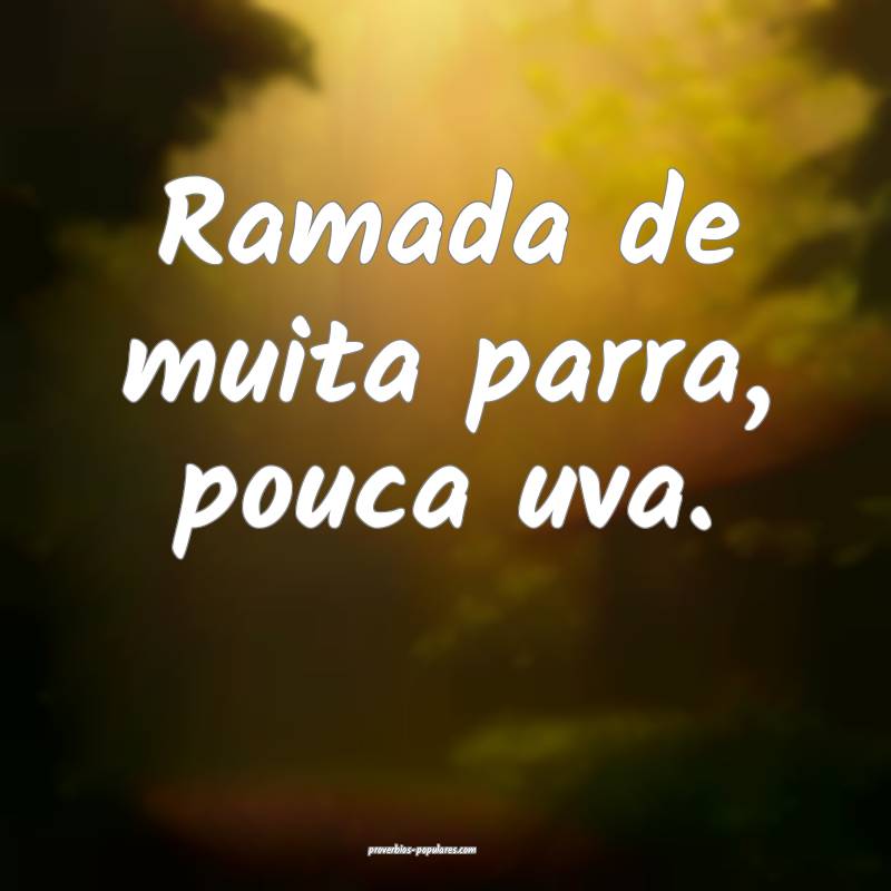 Ramada de muita parra, pouca uva.
...