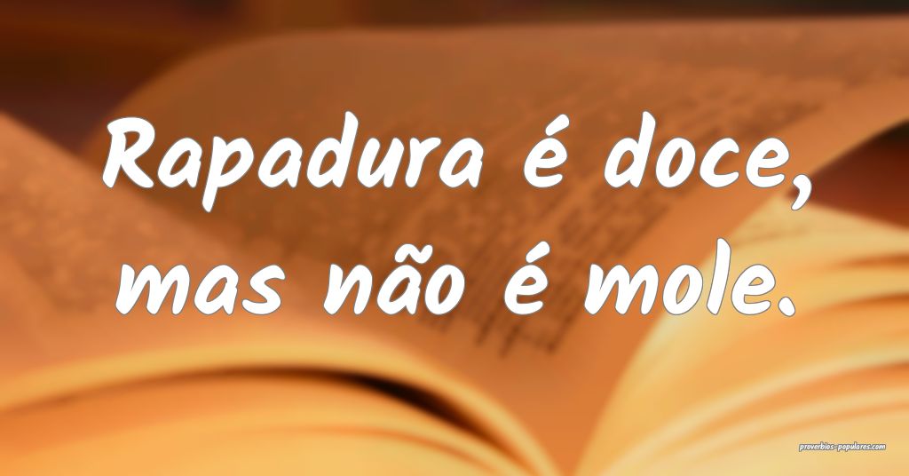 Como já é de - Rapadura é mole mas não é doce não