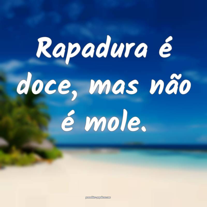 Rapadura é doce, mas não é mole.
...