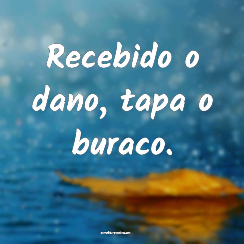 Recebido o dano, tapa o buraco.
...