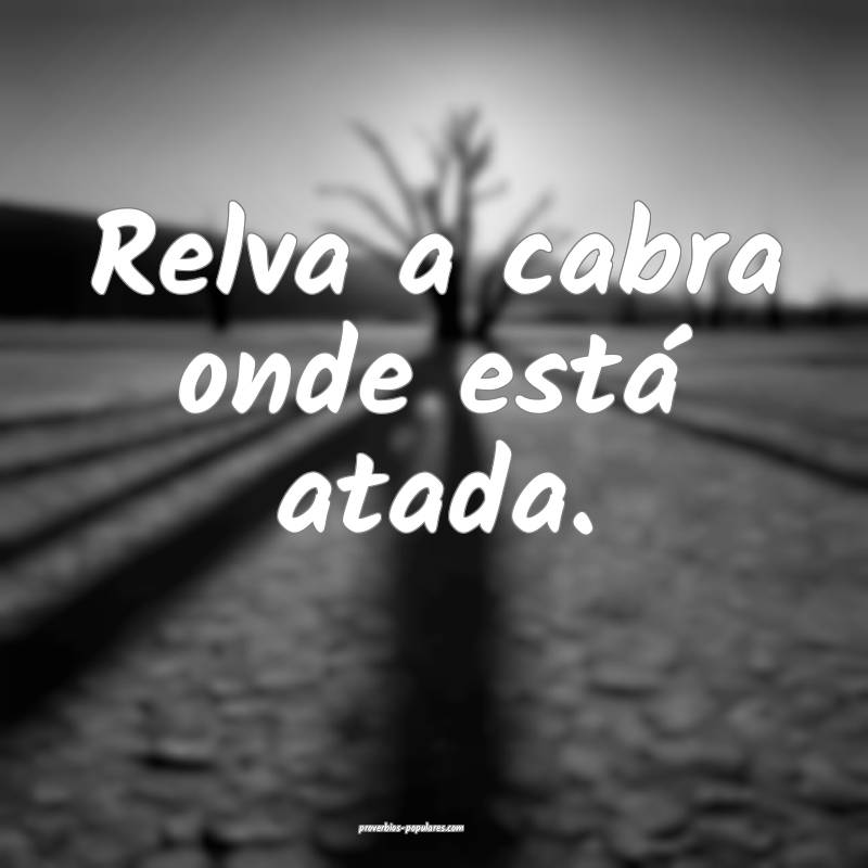 Relva a cabra onde está atada.
...