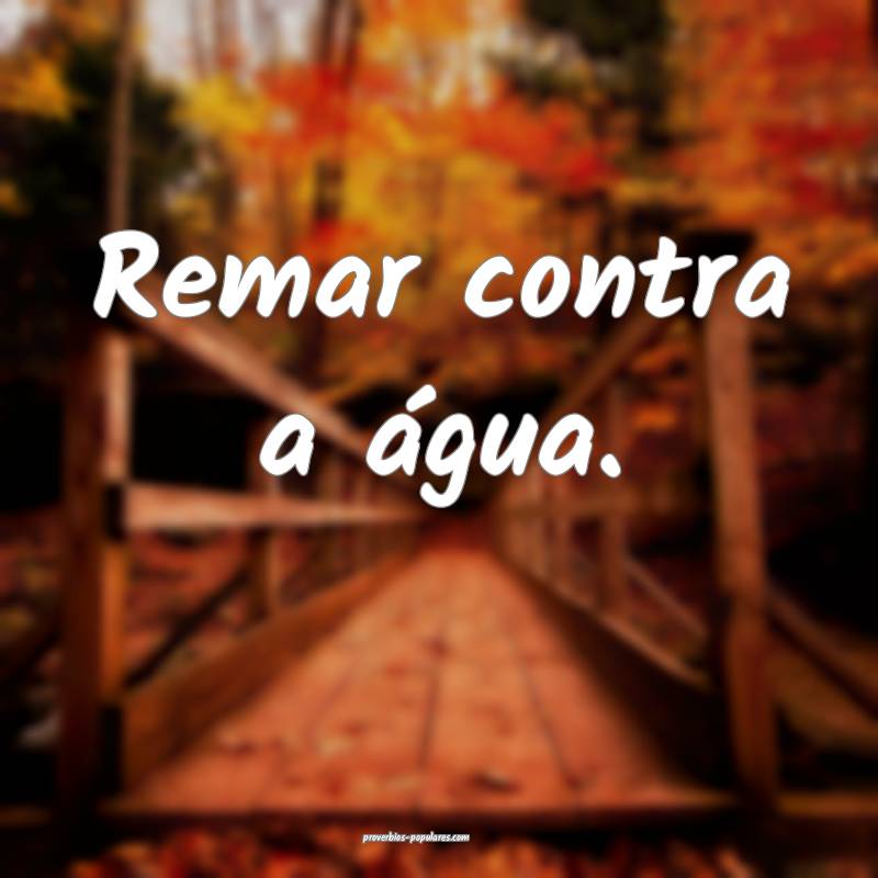 Remar contra a água.
...