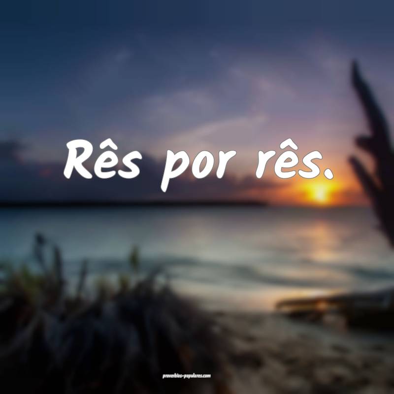 Rês por rês.
 ...