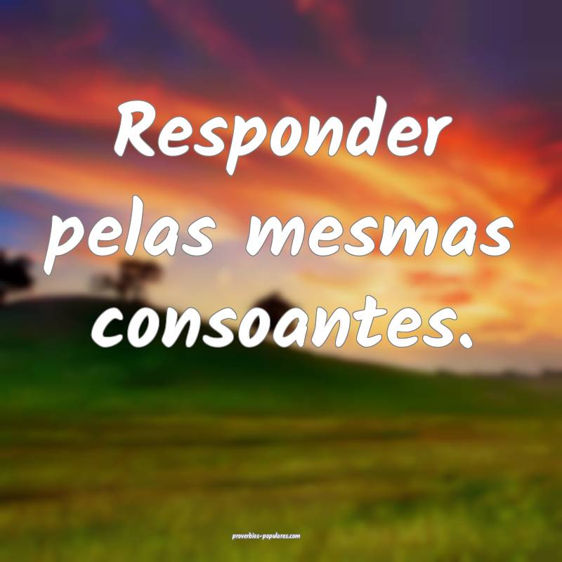 Responder pelas mesmas consoantes.
 ...
