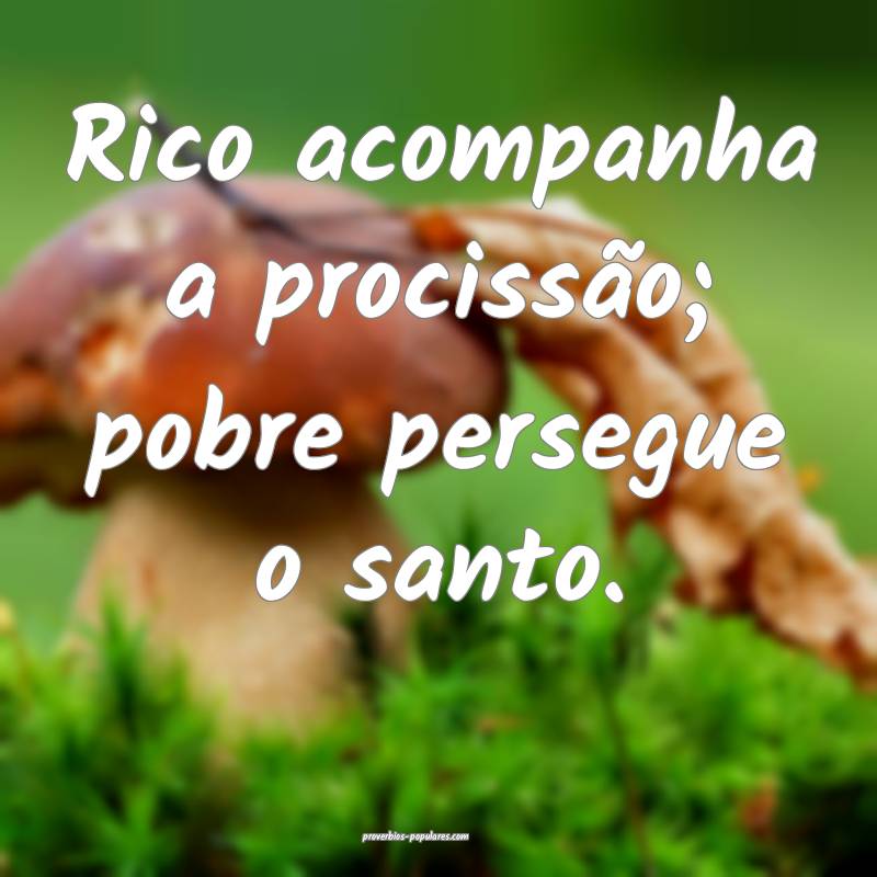 Rico acompanha a procissão; pobre persegue o santo.
...
