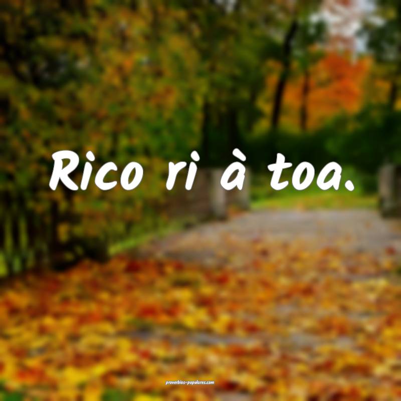Rico ri à toa.
 ...