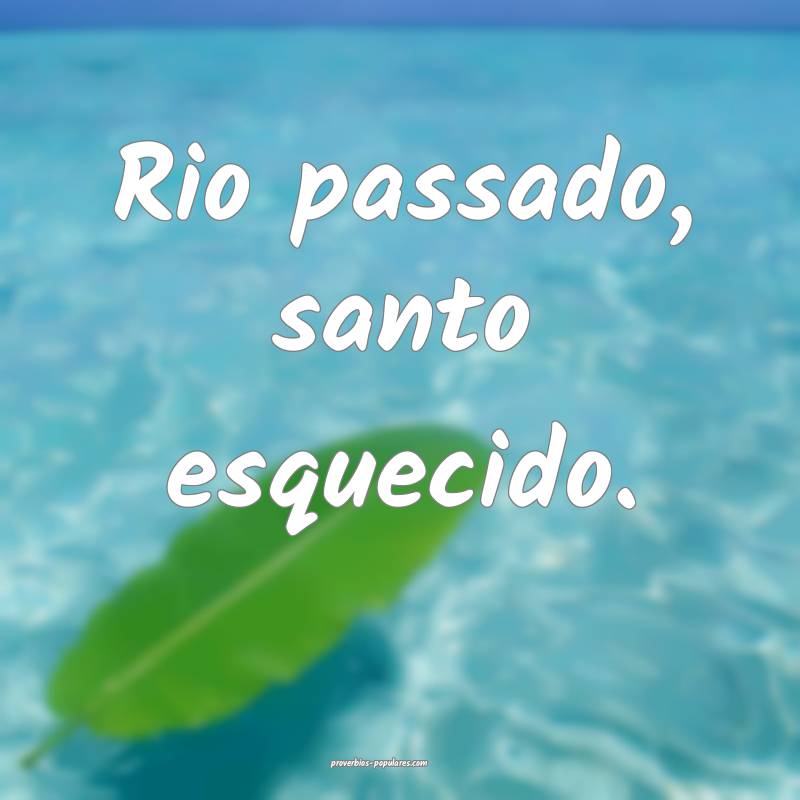 Rio passado, santo esquecido.
...