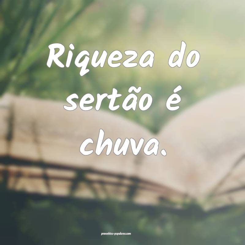 Riqueza do sertão é chuva.
...