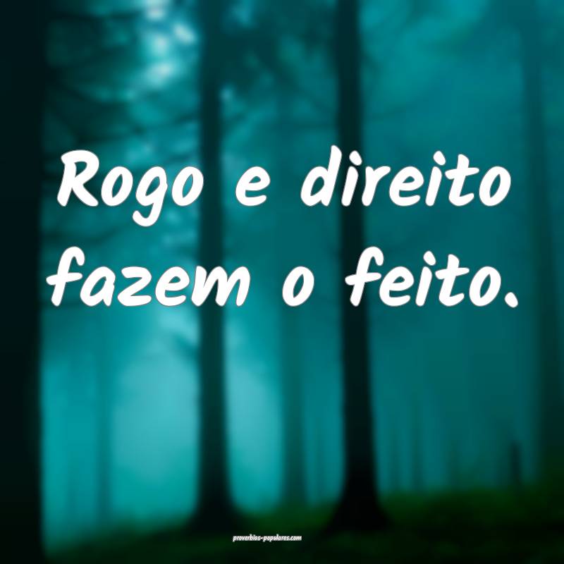 Rogo e direito fazem o feito.
 ...