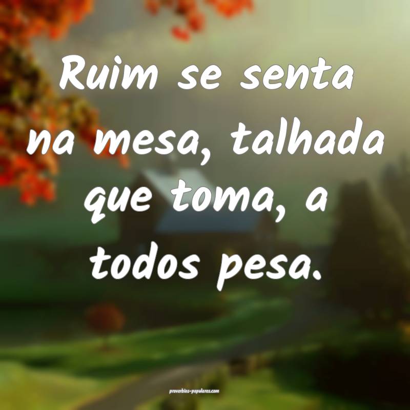 Ruim se senta na mesa, talhada que toma, a todos p ...