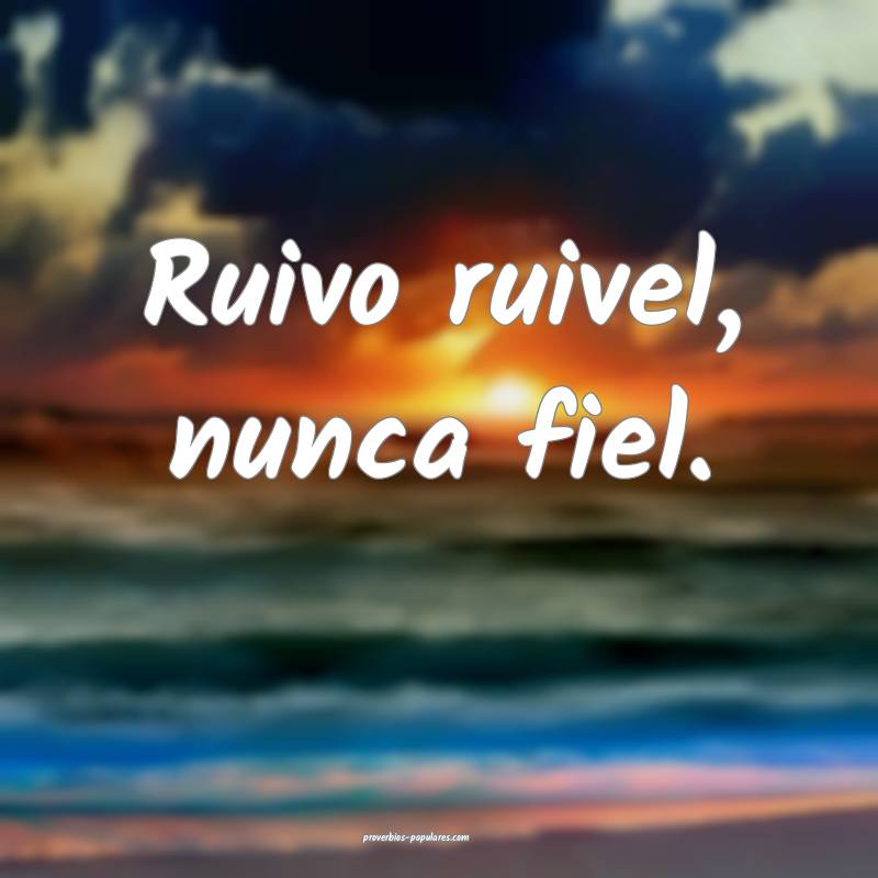Ruivo ruivel, nunca fiel.
 ...