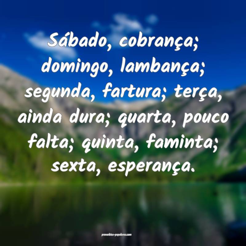 Sábado, cobrança; domingo, lambança; segunda, fartura; terça, aind...