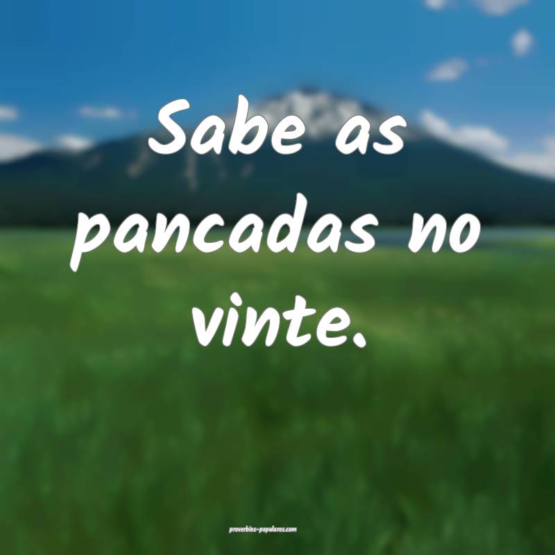 Sabe as pancadas no vinte.
 ...
