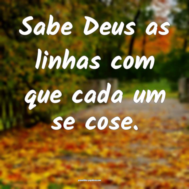 Sabe Deus as linhas com que cada um se cose.
 ...